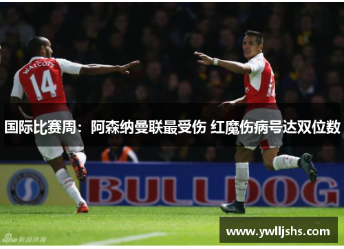 国际比赛周：阿森纳曼联最受伤 红魔伤病号达双位数