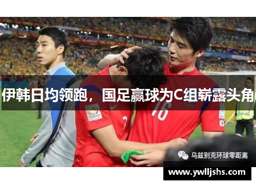 伊韩日均领跑，国足赢球为C组崭露头角