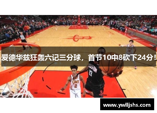 爱德华兹狂轰六记三分球，首节10中8砍下24分！