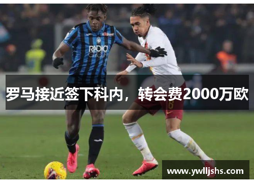 罗马接近签下科内，转会费2000万欧