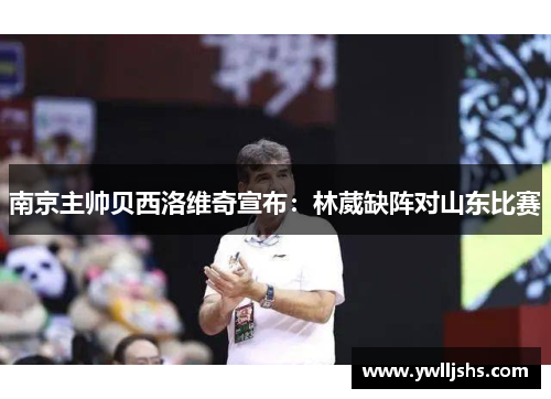 南京主帅贝西洛维奇宣布：林葳缺阵对山东比赛